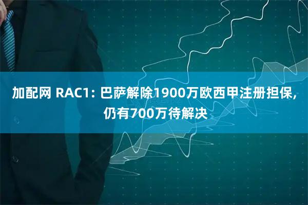 加配网 RAC1: 巴萨解除1900万欧西甲注册担保, 仍有700万待解决