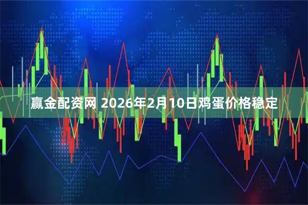 赢金配资网 2026年2月10日鸡蛋价格稳定