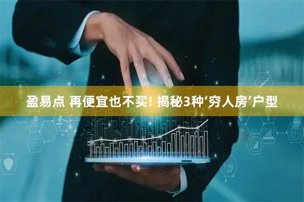 盈易点 再便宜也不买! 揭秘3种‘穷人房’户型