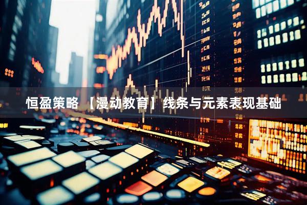 恒盈策略 【漫动教育】线条与元素表现基础