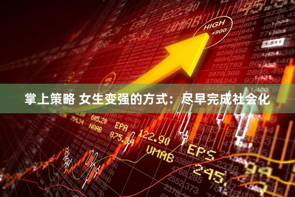 掌上策略 女生变强的方式：尽早完成社会化