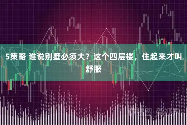 5策略 谁说别墅必须大？这个四层楼，住起来才叫舒服