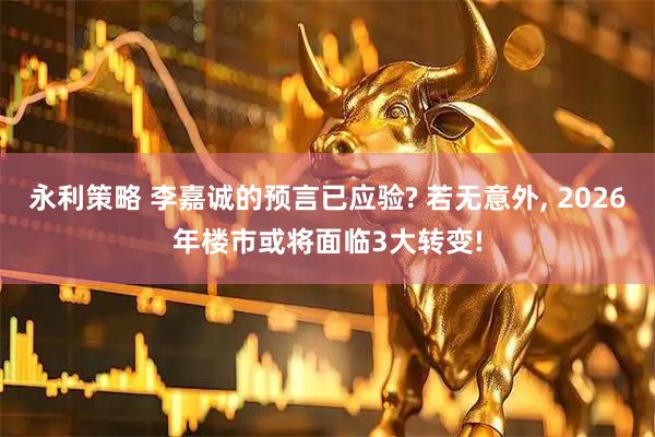 永利策略 李嘉诚的预言已应验? 若无意外, 2026年楼市或将面临3大转变!