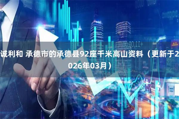诚利和 承德市的承德县92座千米高山资料（更新于2026年03月）