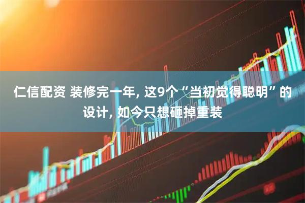 仁信配资 装修完一年, 这9个“当初觉得聪明”的设计, 如今只想砸掉重装