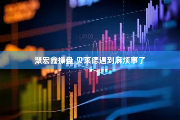 聚宏鑫操盘 贝莱德遇到麻烦事了