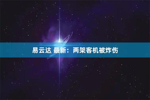 易云达 最新：两架客机被炸伤
