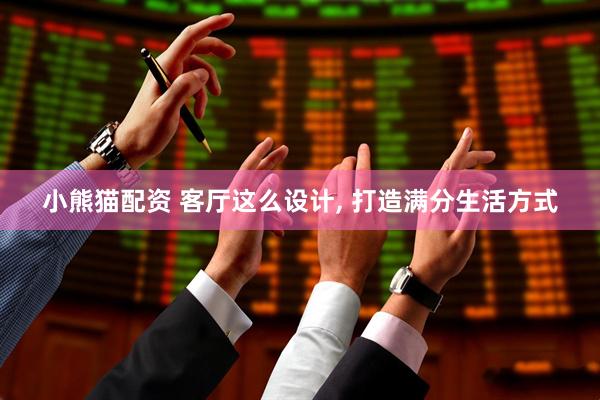 小熊猫配资 客厅这么设计, 打造满分生活方式