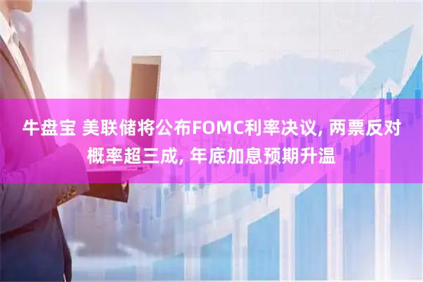 牛盘宝 美联储将公布FOMC利率决议, 两票反对概率超三成, 年底加息预期升温
